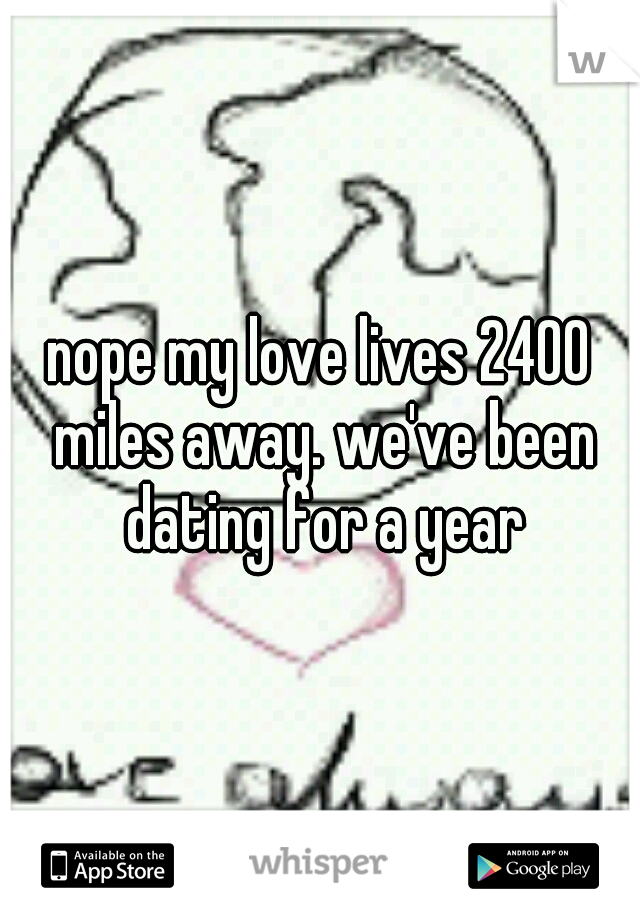 nope my love lives 2400 miles away. we've been dating for a year