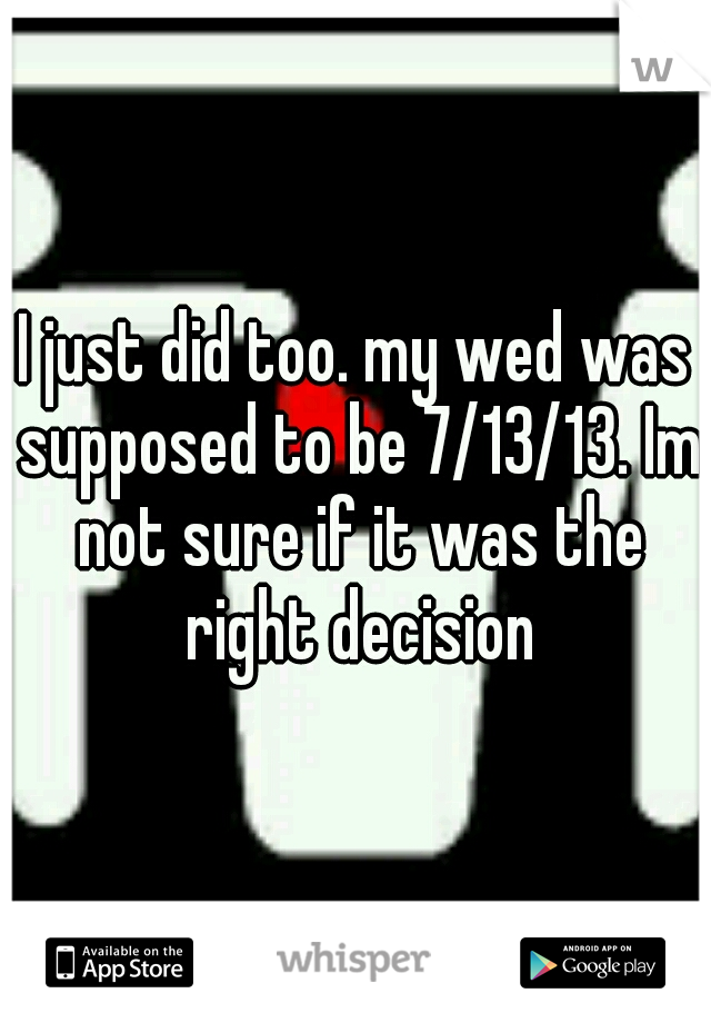 I just did too. my wed was supposed to be 7/13/13. Im not sure if it was the right decision