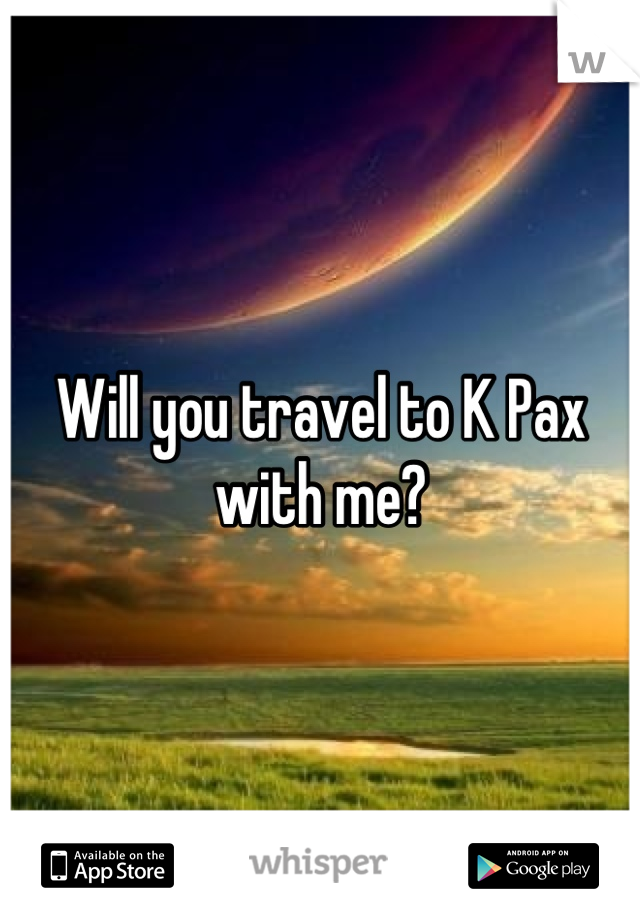 Will you travel to K Pax with me?