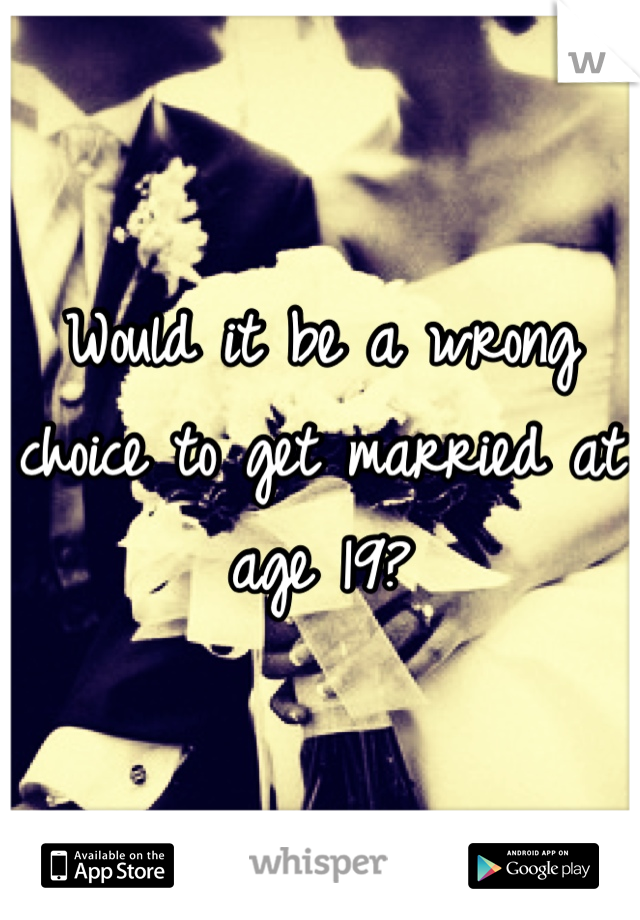 Would it be a wrong choice to get married at age 19?