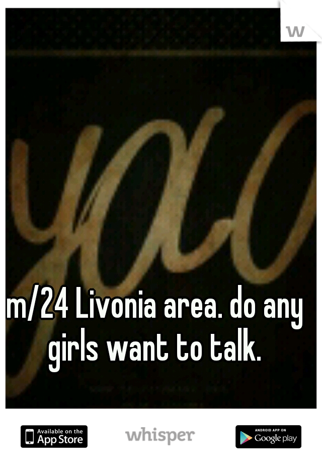 m/24 Livonia area. do any girls want to talk. 