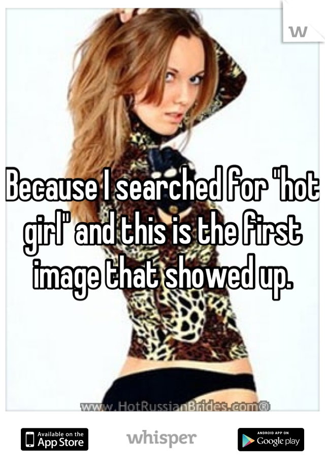 Because I searched for "hot girl" and this is the first image that showed up.