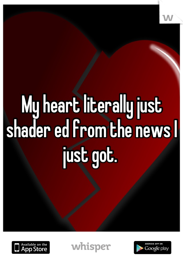 My heart literally just shader ed from the news I just got. 
