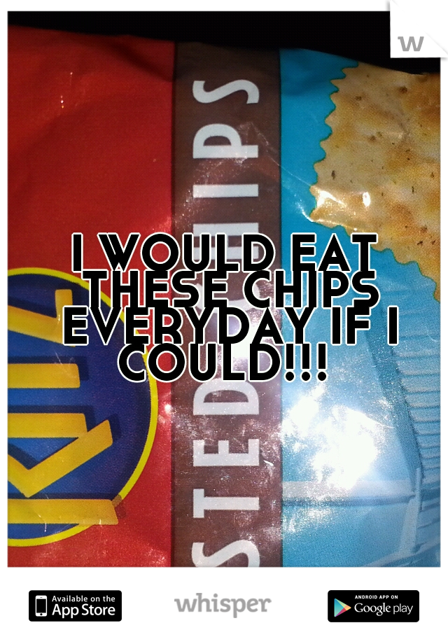 I WOULD EAT THESE CHIPS EVERYDAY IF I COULD!!! 