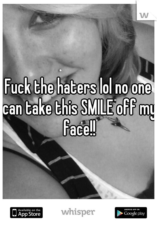 Fuck the haters lol no one can take this SMILE off my face!!
