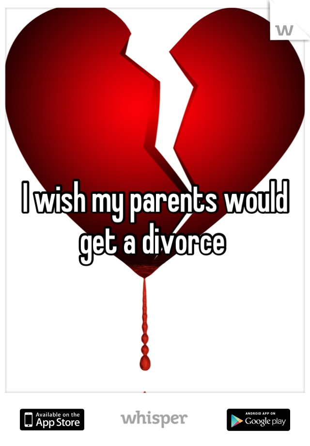 I wish my parents would get a divorce 
