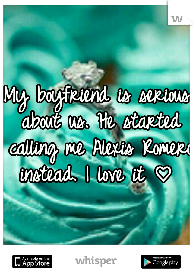 My boyfriend is serious about us.
He started calling me Alexis Romero instead. I love it ♡
