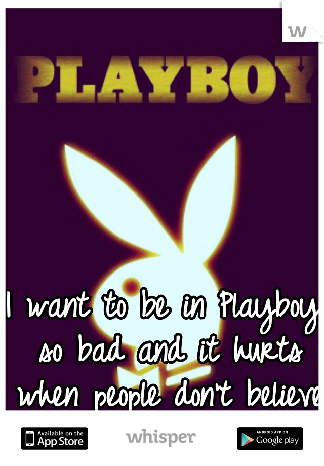 I want to be in Playboy so bad and it hurts when people don't believe in me. 