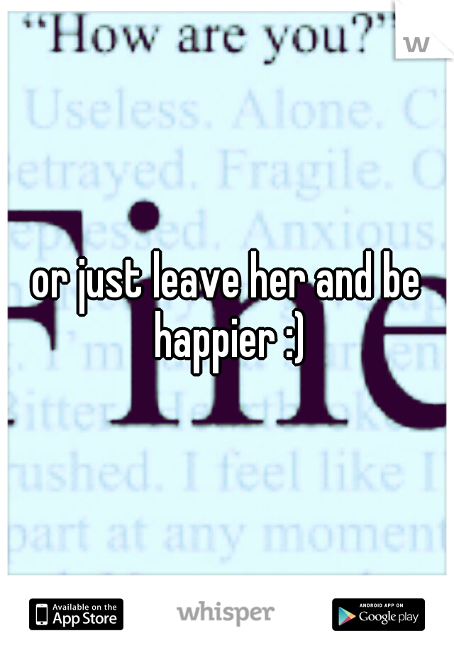 or just leave her and be happier :)