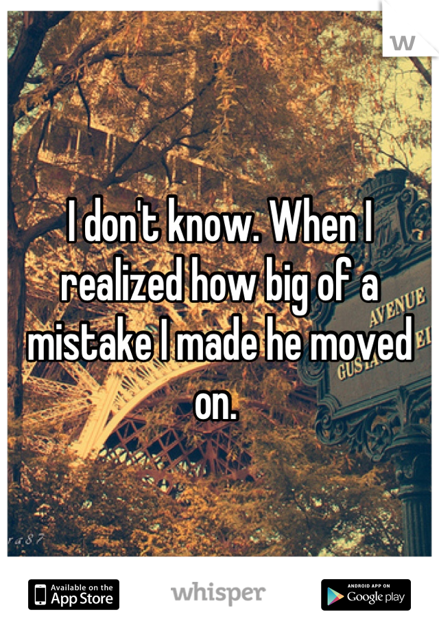 I don't know. When I realized how big of a mistake I made he moved on. 