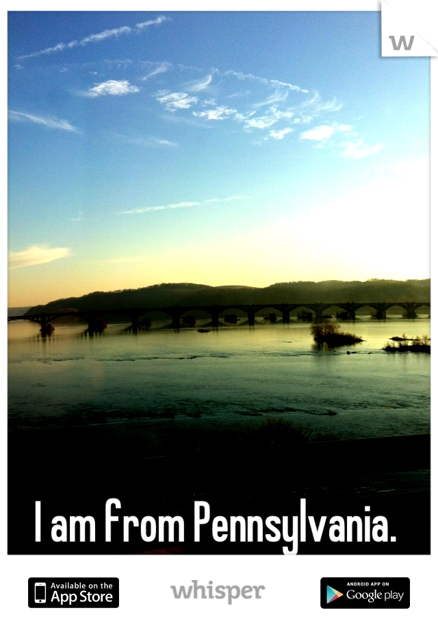 I am from Pennsylvania. 