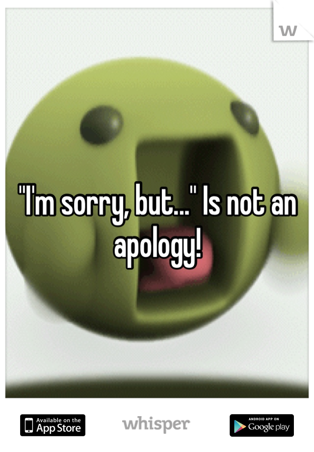 "I'm sorry, but..." Is not an apology!