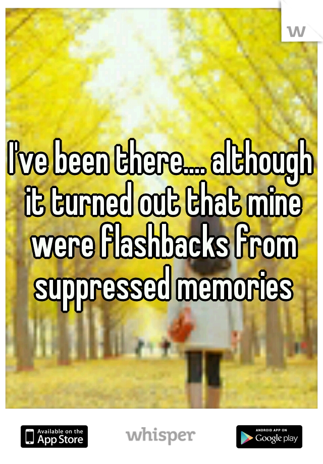 I've been there.... although it turned out that mine were flashbacks from suppressed memories