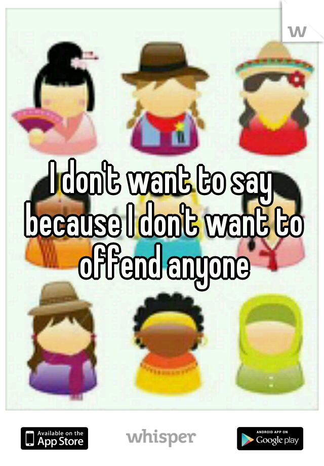 I don't want to say because I don't want to offend anyone