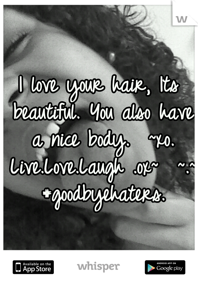 I love your hair, Its beautiful.
You also have a nice body. 
~xo. Live.Love.Laugh .ox~ 
~.~ #goodbyehaters.