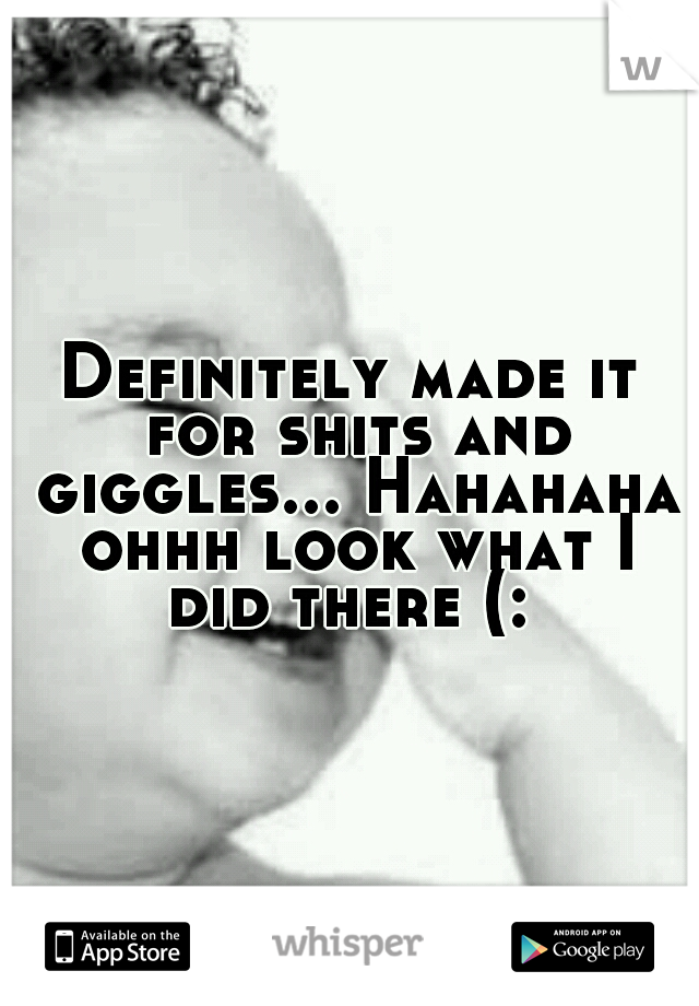 Definitely made it for shits and giggles... Hahahaha ohhh look what I did there (: 