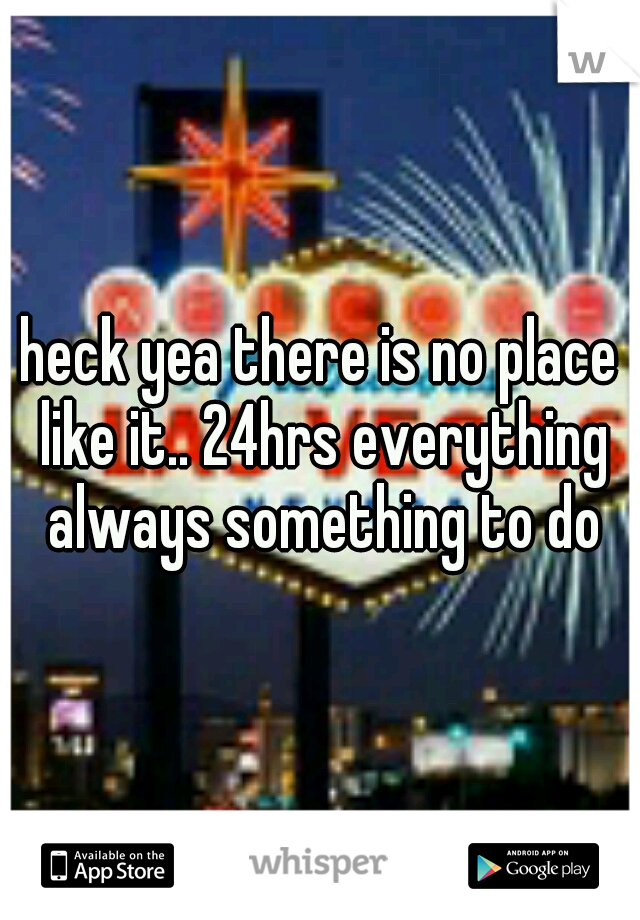 heck yea there is no place like it.. 24hrs everything always something to do