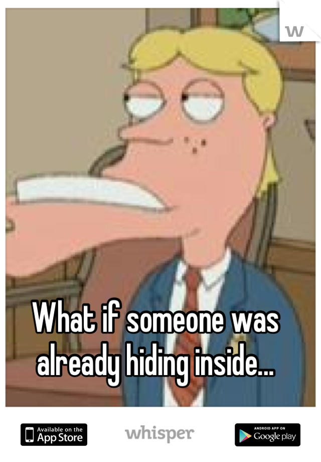 What if someone was already hiding inside...