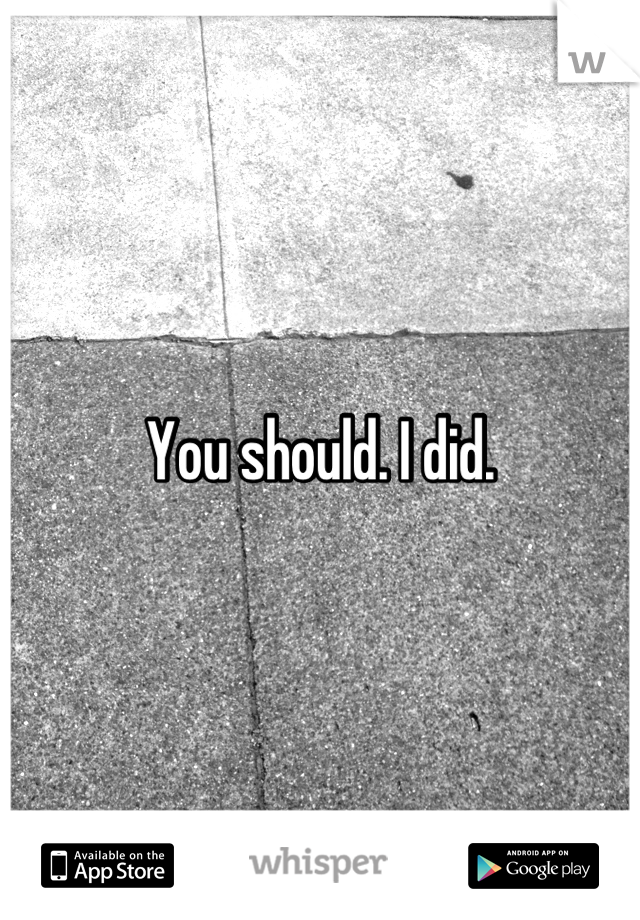 You should. I did.