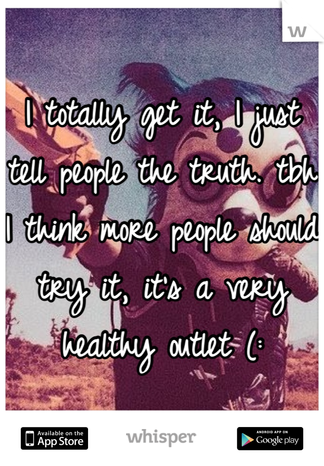 I totally get it, I just tell people the truth. tbh I think more people should try it, it's a very healthy outlet (: