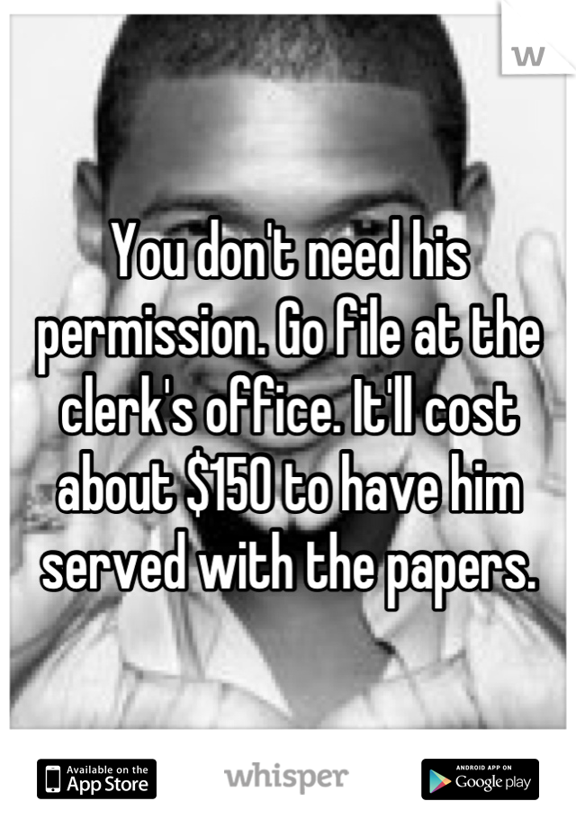 You don't need his permission. Go file at the clerk's office. It'll cost about $150 to have him served with the papers.