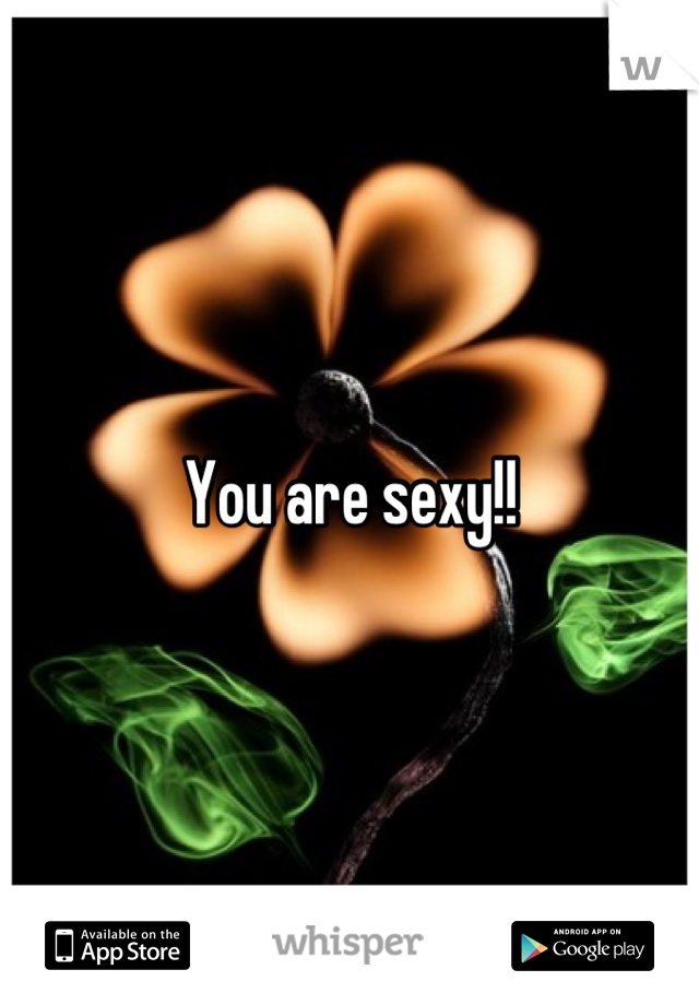 You are sexy!!