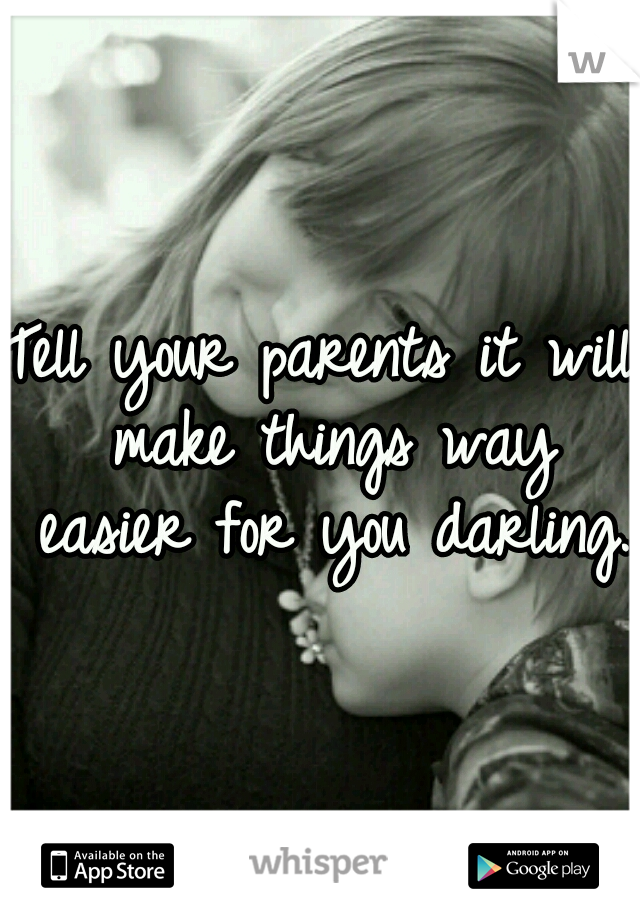 Tell your parents it will make things way easier for you darling.