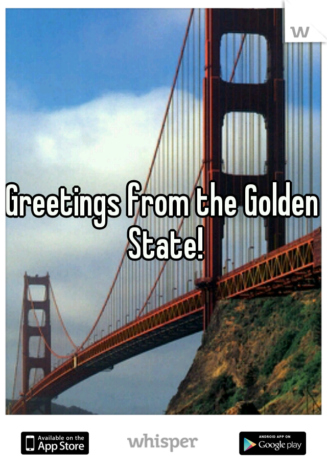 Greetings from the Golden State!