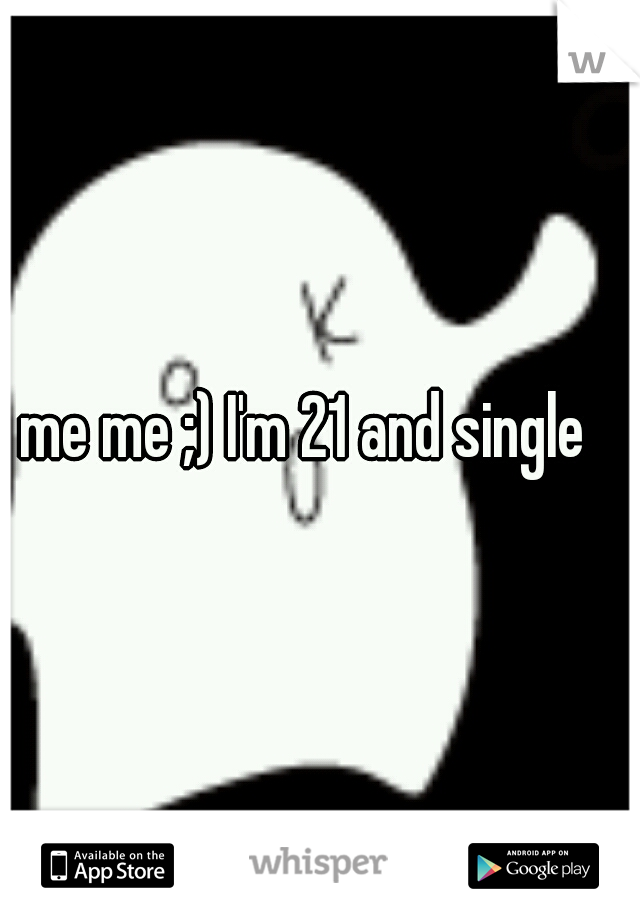 me me ;) I'm 21 and single
