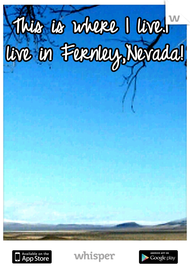 This is where I live.I live in Fernley,Nevada!