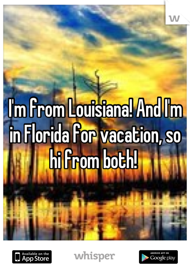 I'm from Louisiana! And I'm in Florida for vacation, so hi from both! 