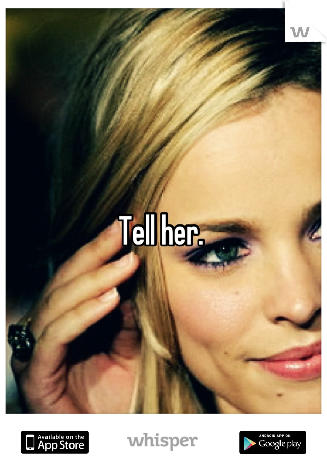 Tell her. 
