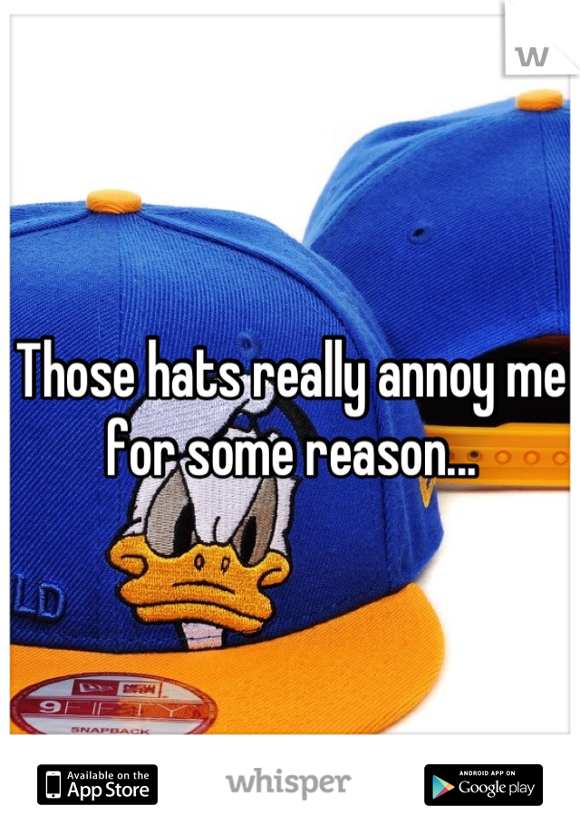 Those hats really annoy me for some reason...