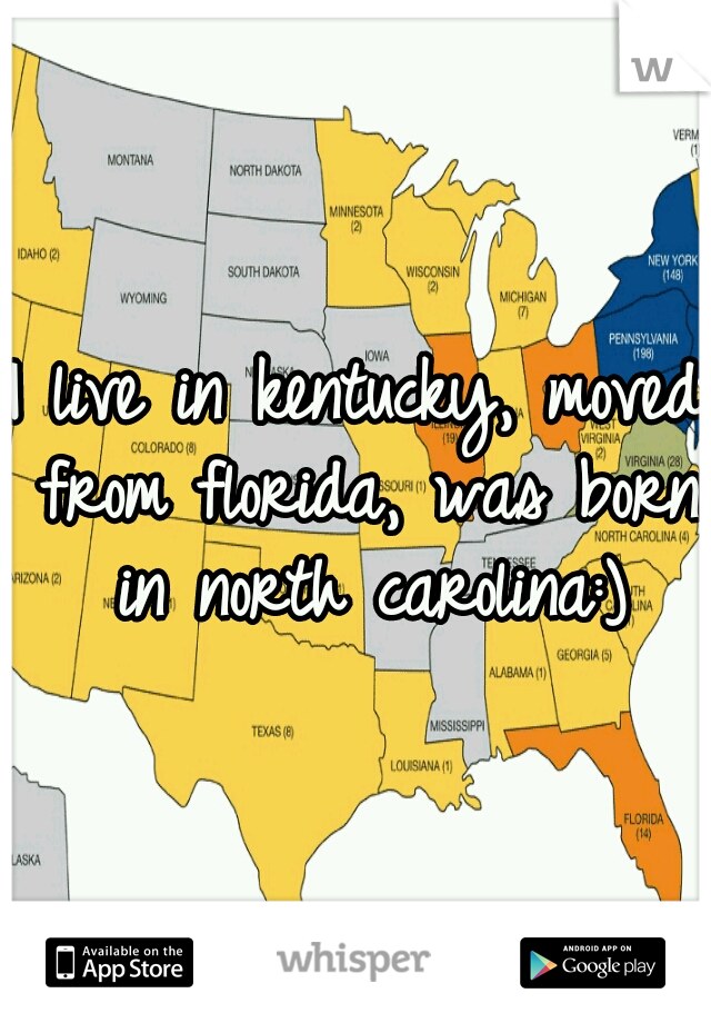 I live in kentucky, moved from florida, was born in north carolina:)