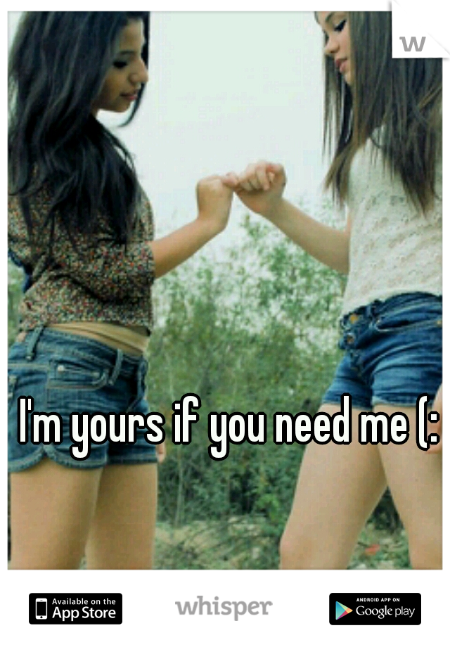 I'm yours if you need me (: