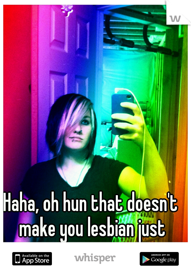 Haha, oh hun that doesn't make you lesbian just curious ;p