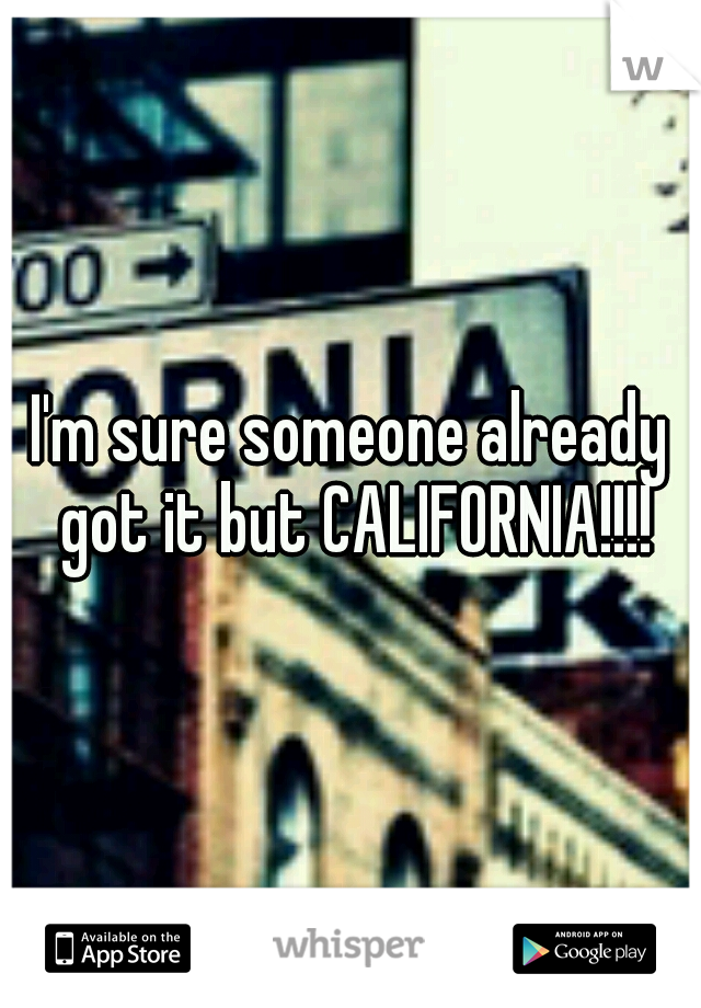 I'm sure someone already got it but CALIFORNIA!!!!