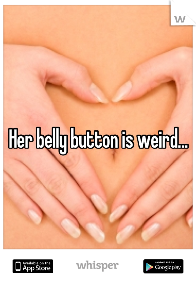 Her belly button is weird...
