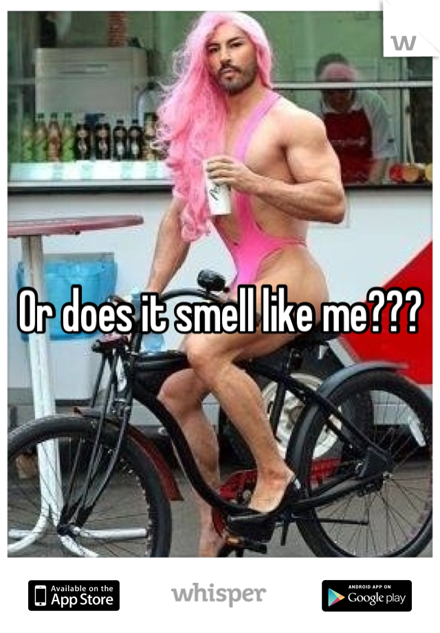 Or does it smell like me???