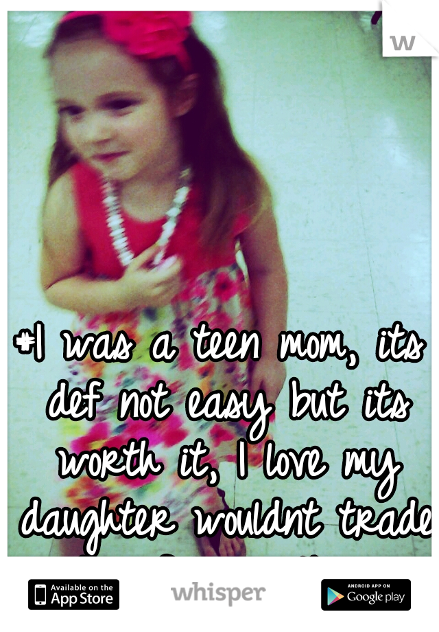 #I was a teen mom, its def not easy but its worth it, I love my daughter wouldnt trade her for anything