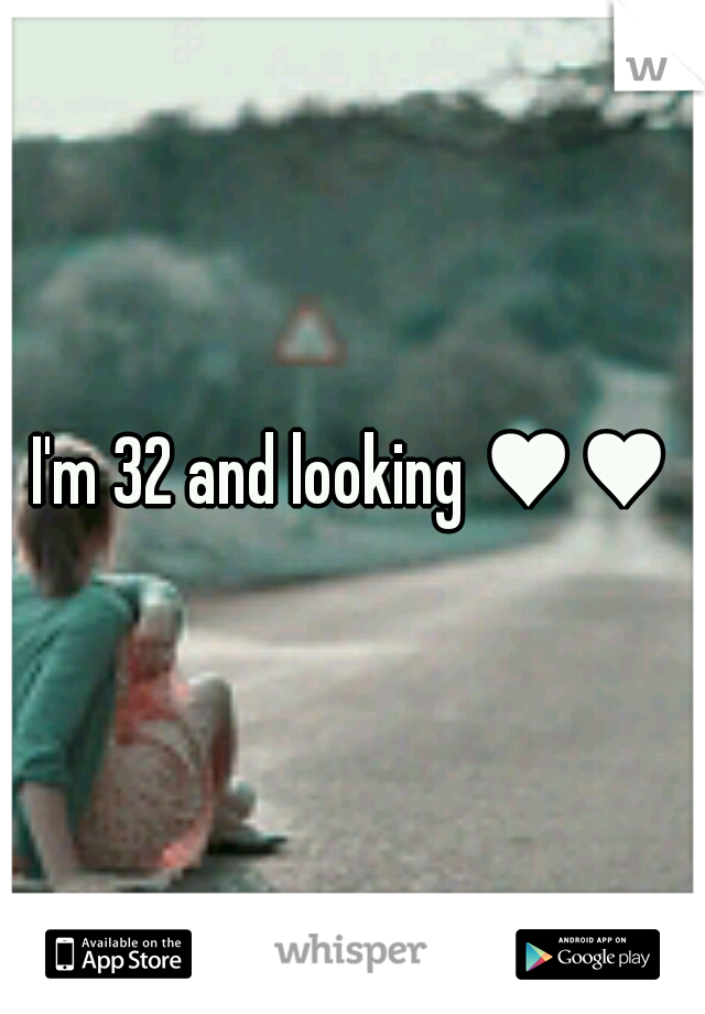 I'm 32 and looking ♥♥♥