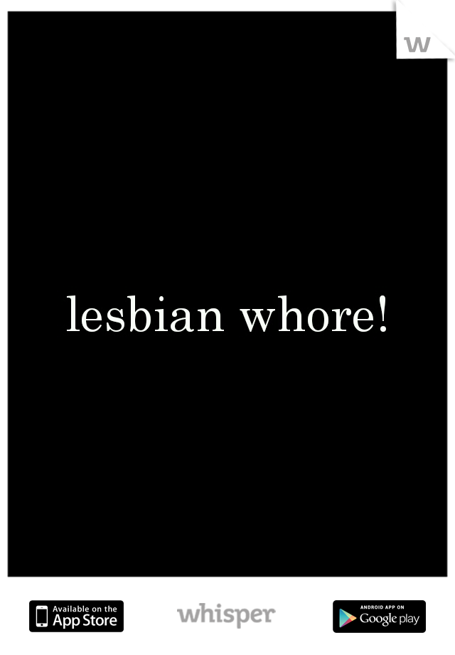 lesbian whore!