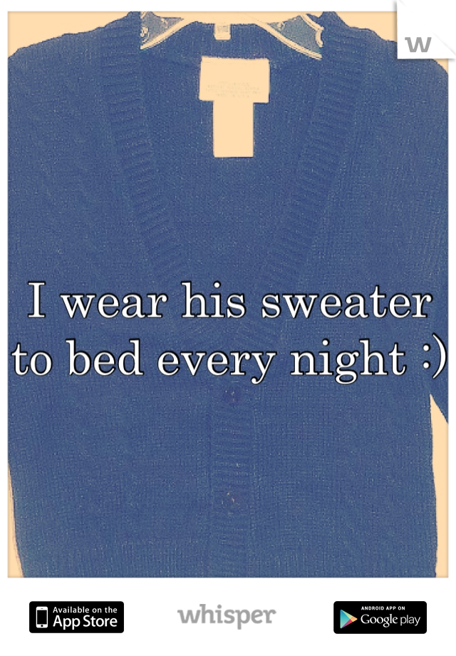 I wear his sweater to bed every night :)