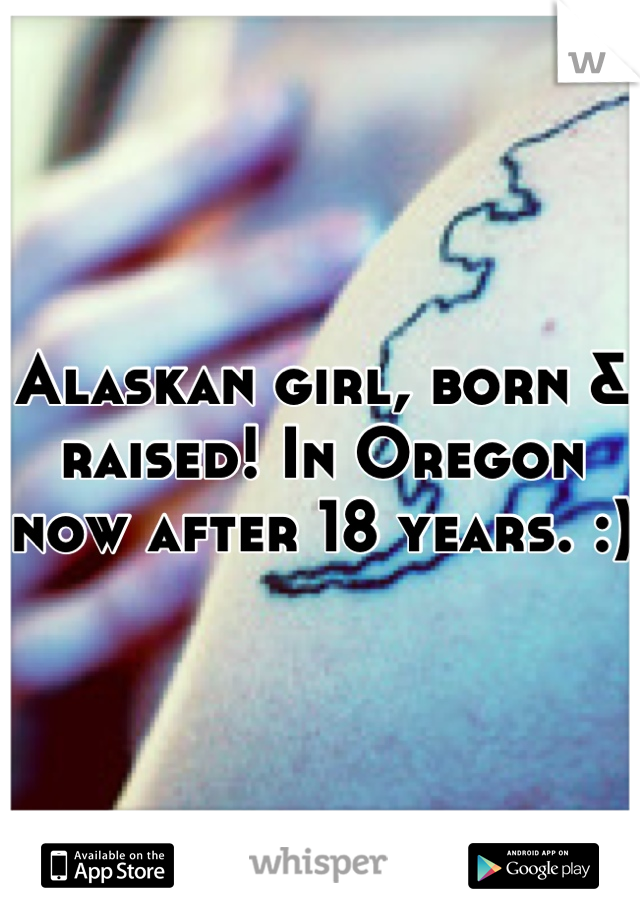 Alaskan girl, born & raised! In Oregon now after 18 years. :)