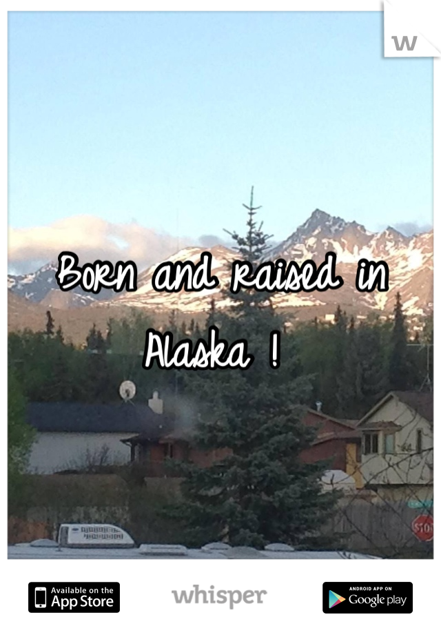 Born and raised in Alaska ! 