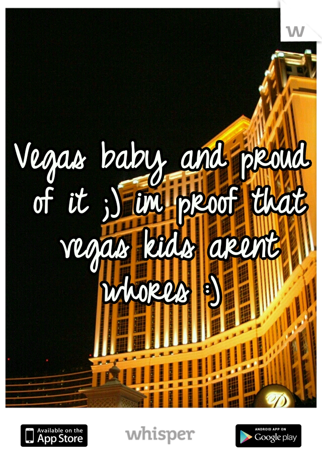 Vegas baby and proud of it ;) im proof that vegas kids arent whores :) 