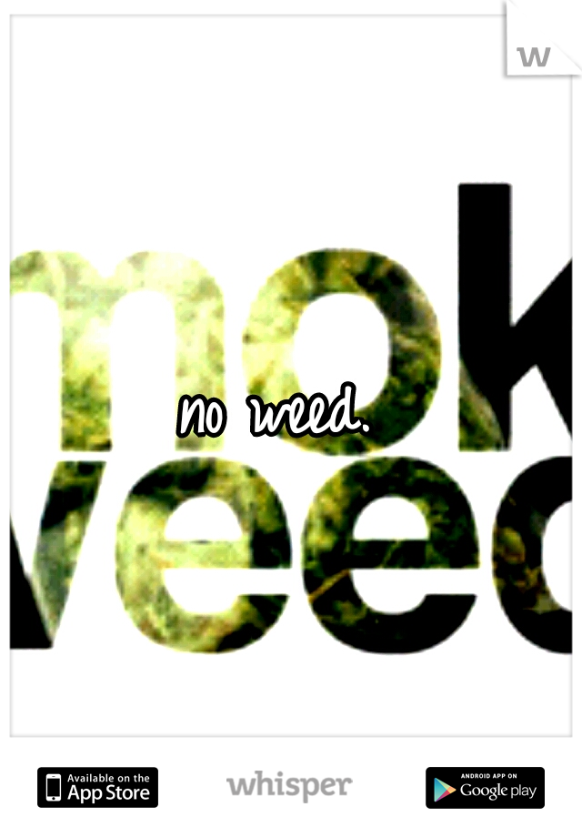 no weed. 