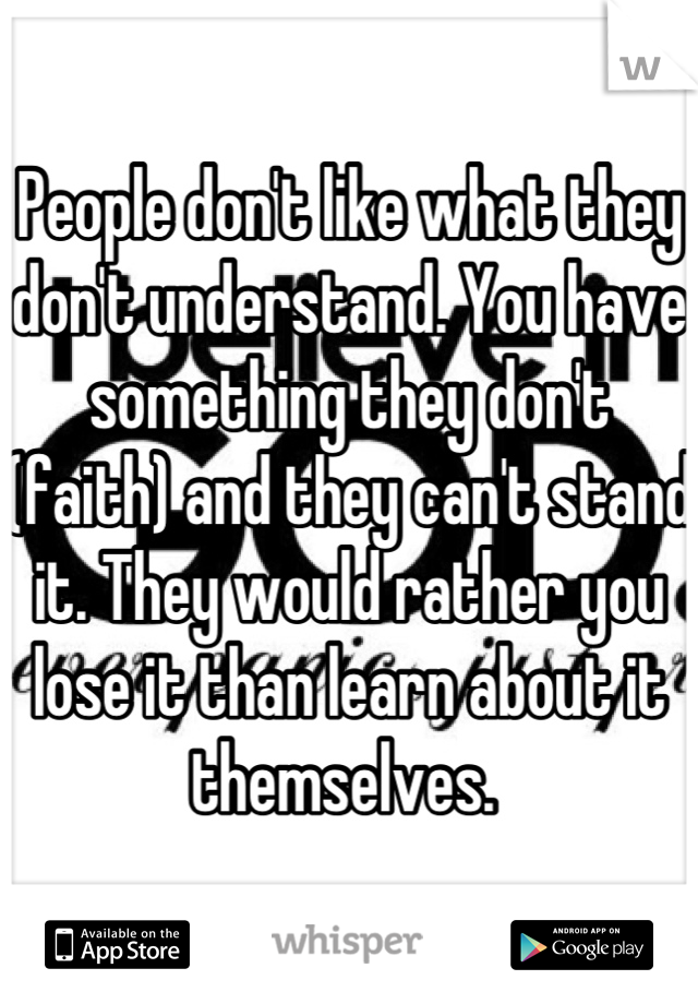 People don't like what they don't understand. You have something they don't (faith) and they can't stand it. They would rather you lose it than learn about it themselves. 