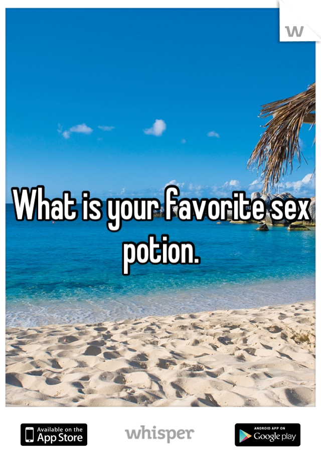 What is your favorite sex potion.