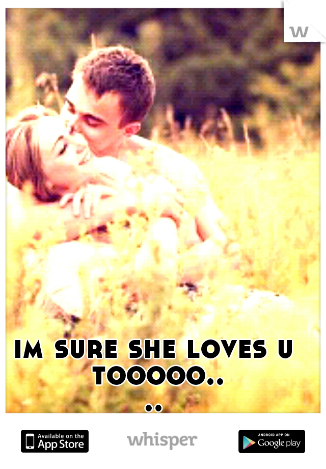 im sure she loves u tooooo......